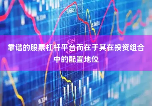 靠谱的股票杠杆平台而在于其在投资组合中的配置地位