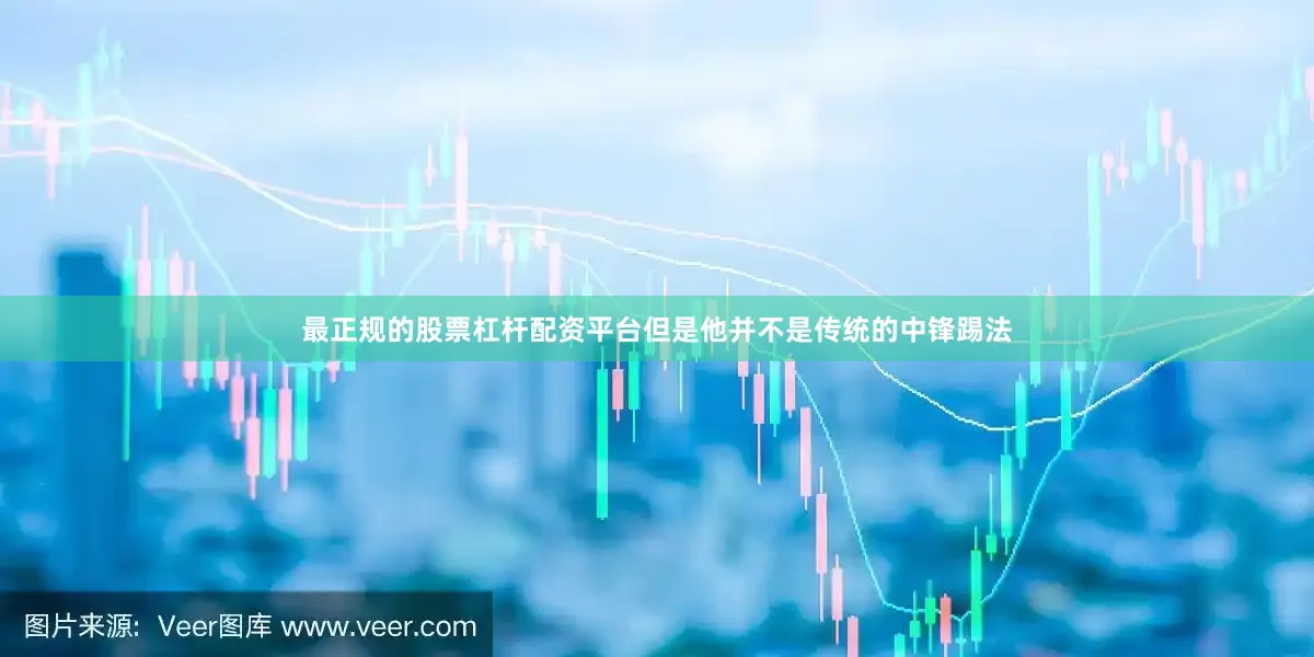 最正规的股票杠杆配资平台但是他并不是传统的中锋踢法
