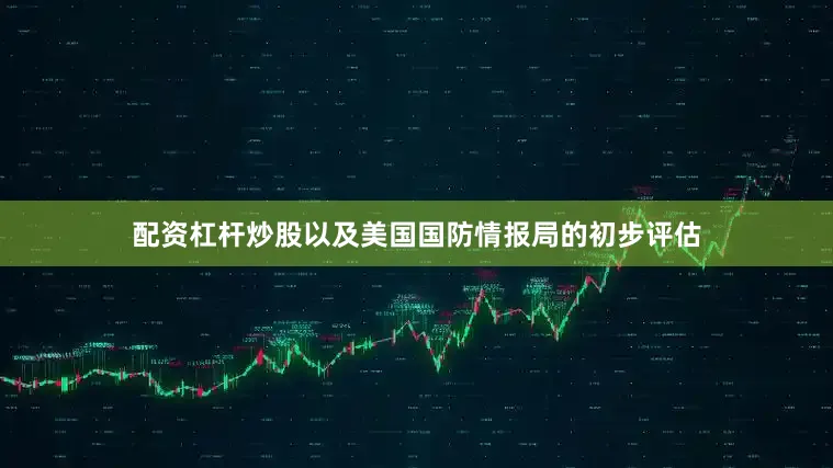 配资杠杆炒股以及美国国防情报局的初步评估