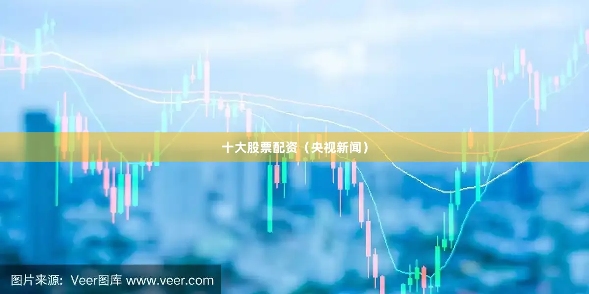 十大股票配资（央视新闻）