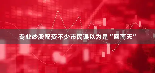 专业炒股配资不少市民误以为是“回南天”