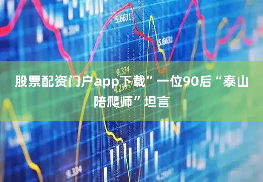 股票配资门户app下载”一位90后“泰山陪爬师”坦言