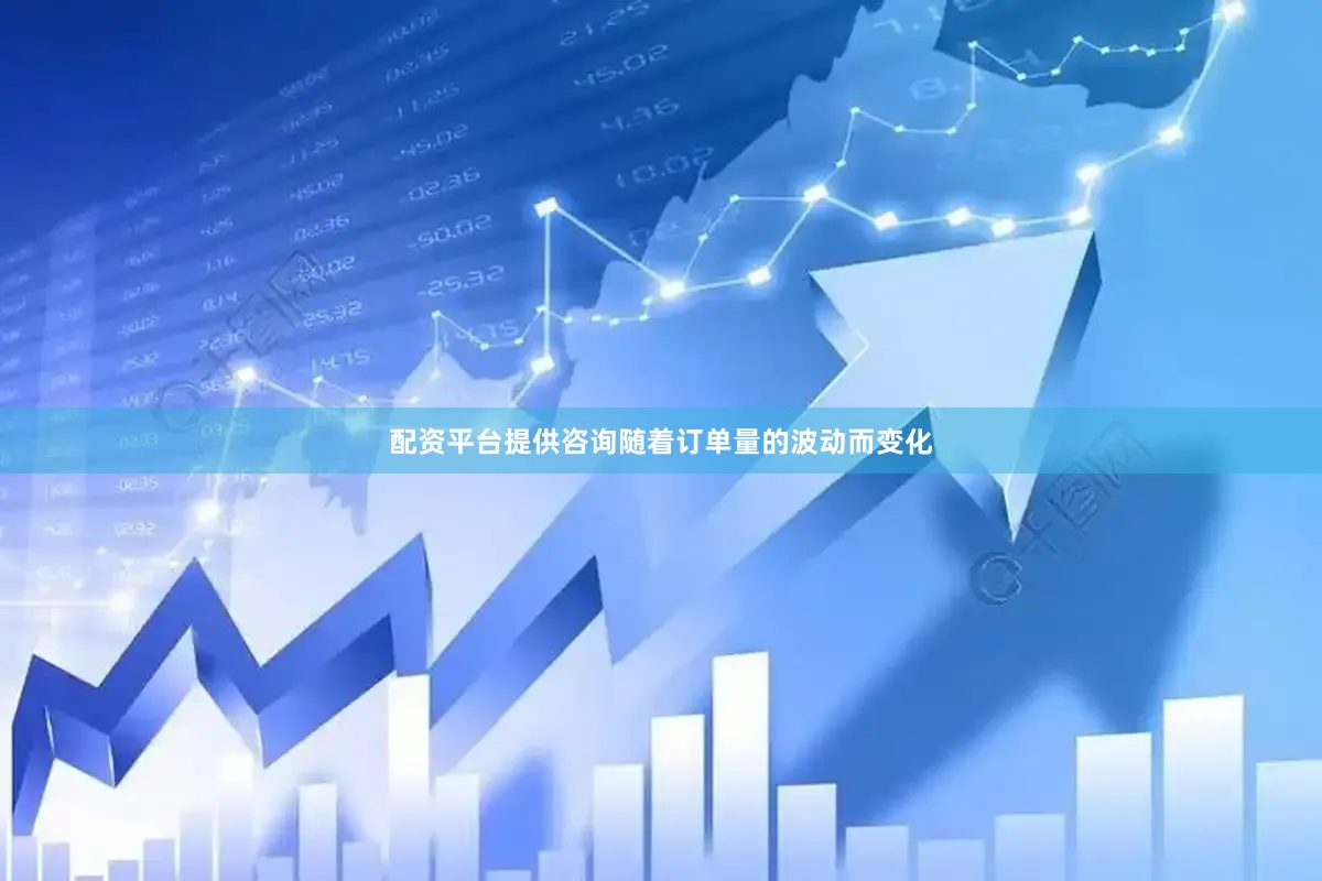 配资平台提供咨询随着订单量的波动而变化