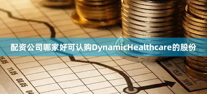 配资公司哪家好可认购DynamicHealthcare的股份