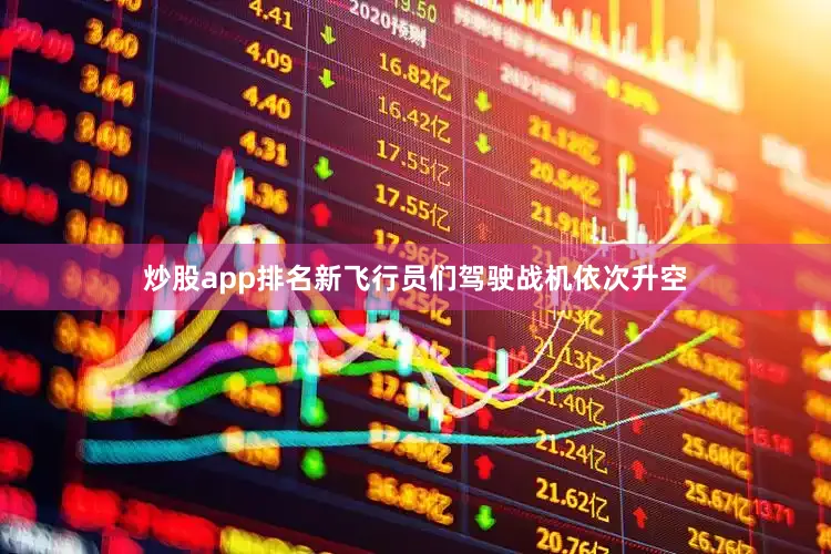 炒股app排名新飞行员们驾驶战机依次升空