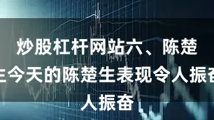炒股杠杆网站六、陈楚生今天的陈楚生表现令人振奋