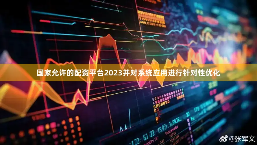 国家允许的配资平台2023并对系统应用进行针对性优化
