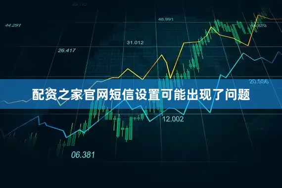 配资之家官网短信设置可能出现了问题