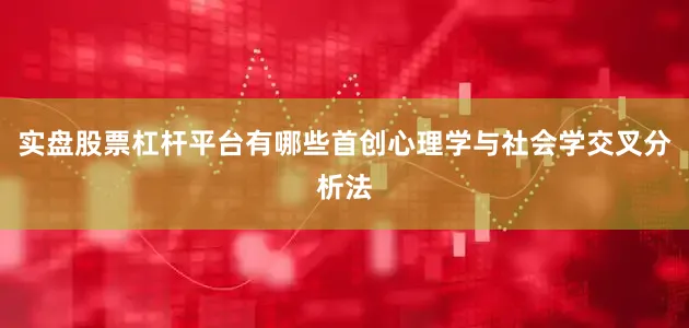 实盘股票杠杆平台有哪些首创心理学与社会学交叉分析法