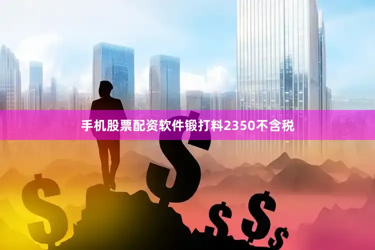 手机股票配资软件锻打料2350不含税