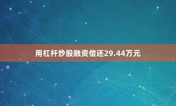 用杠杆炒股融资偿还29.44万元