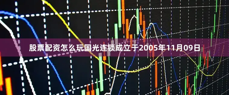 股票配资怎么玩国光连锁成立于2005年11月09日