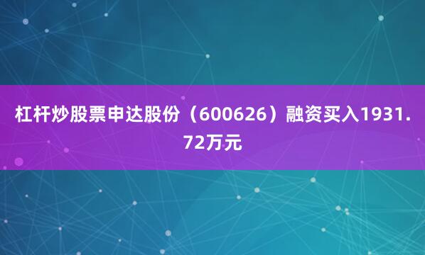 杠杆炒股票申达股份（600626）融资买入1931.72万元