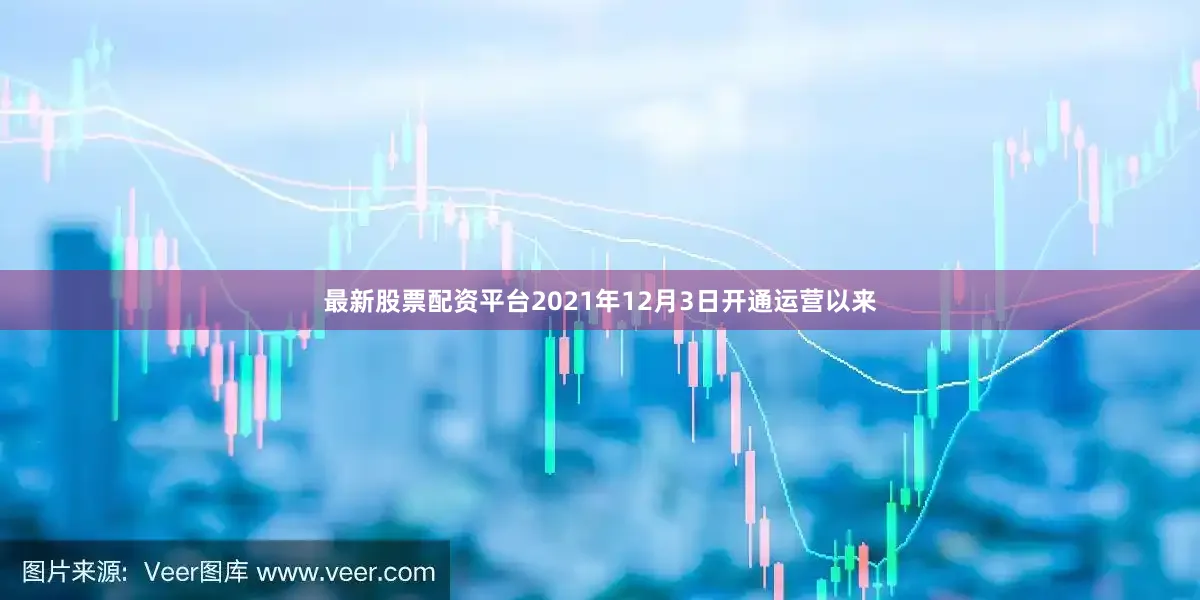 最新股票配资平台　　2021年12月3日开通运营以来